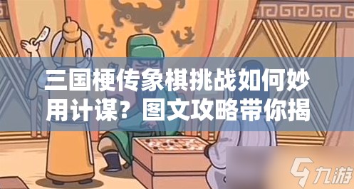 三国梗传象棋挑战如何妙用计谋？图文攻略带你揭秘！