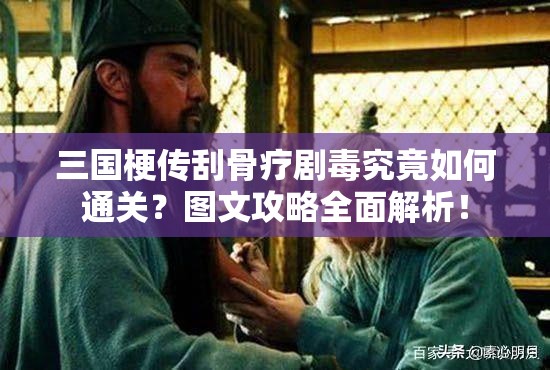 三国梗传刮骨疗剧毒究竟如何通关？图文攻略全面解析！