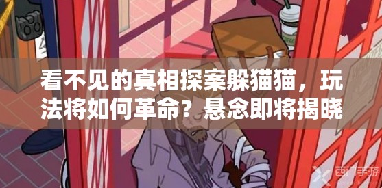 看不见的真相探案躲猫猫，玩法将如何革命？悬念即将揭晓！