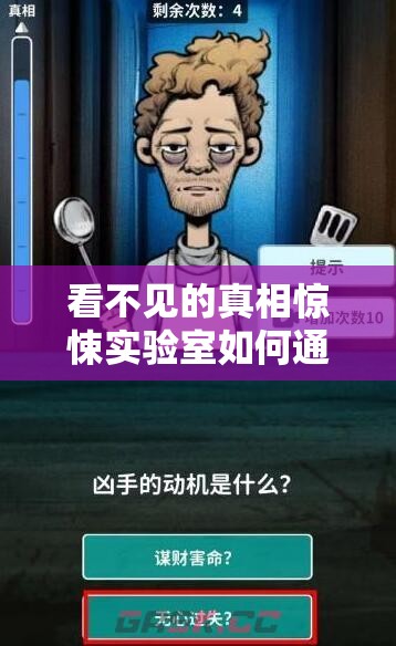 看不见的真相惊悚实验室如何通关？全面攻略与深度解析揭秘悬念！