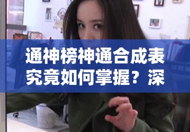 通神榜神通合成表究竟如何掌握？深度攻略揭秘底层逻辑与操作映射之谜