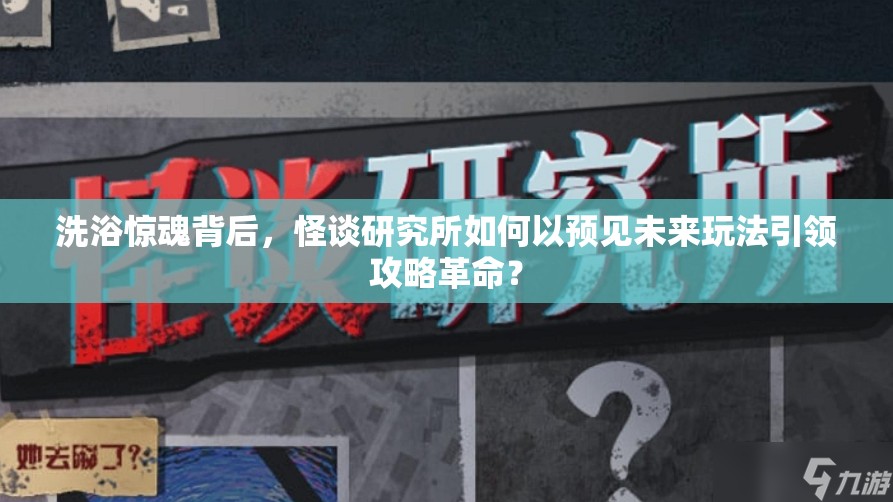 洗浴惊魂背后，怪谈研究所如何以预见未来玩法引领攻略革命？