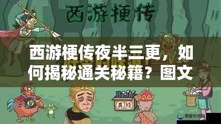 西游梗传夜半三更，如何揭秘通关秘籍？图文大放送带你一探究竟！