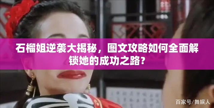 石榴姐逆袭大揭秘，图文攻略如何全面解锁她的成功之路？