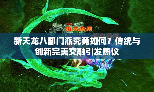 新天龙八部门派究竟如何？传统与创新完美交融引发热议