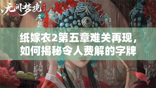 纸嫁衣2第五章难关再现，如何揭秘令人费解的字牌调整之谜？