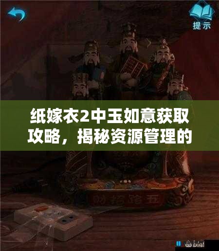 纸嫁衣2中玉如意获取攻略，揭秘资源管理的巧妙艺术何在？