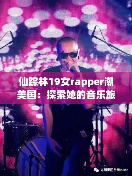 仙踪林19女rapper潮美国：探索她的音乐旅程与独特风格背后的故事