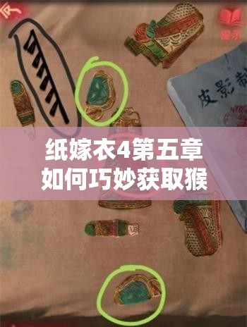 纸嫁衣4第五章如何巧妙获取猴子雕像？深度解析揭秘！