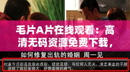 毛片A片在线观看：高清无码资源免费下载，最新热门影片推荐及观看指南