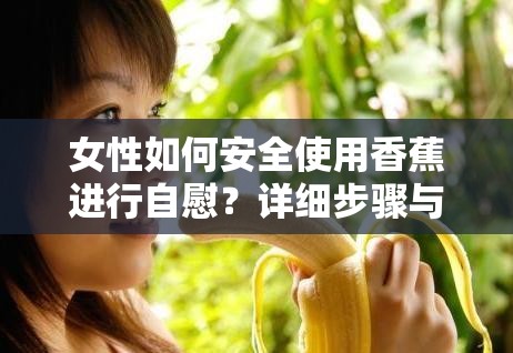 女性如何安全使用香蕉进行自慰？详细步骤与注意事项全解析