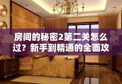 房间的秘密2第二关怎么过？新手到精通的全面攻略揭秘！