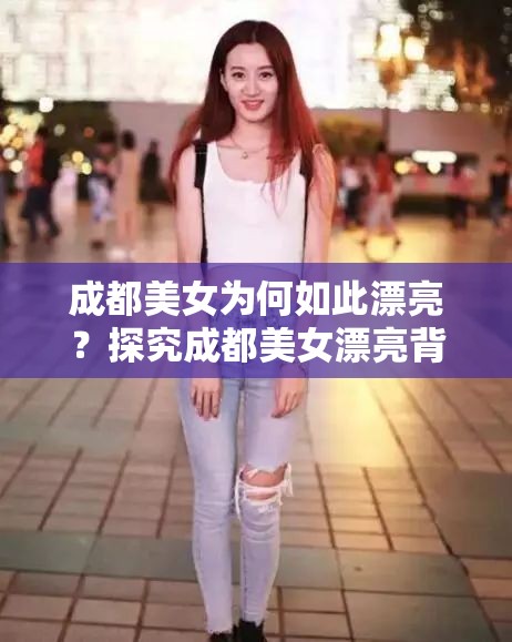 成都美女为何如此漂亮？探究成都美女漂亮背后的原因大揭秘