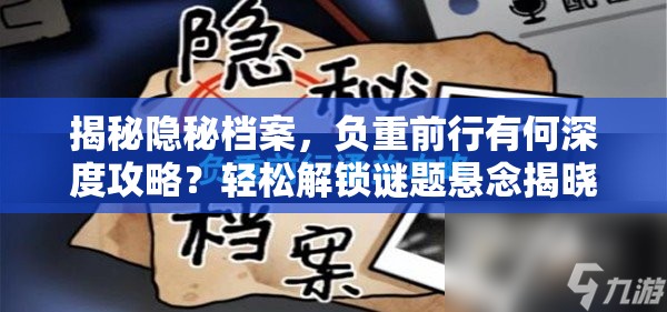 揭秘隐秘档案，负重前行有何深度攻略？轻松解锁谜题悬念揭晓！