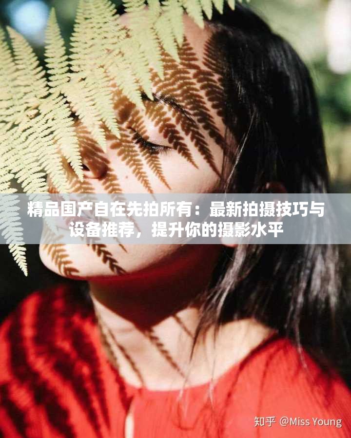 精品国产自在先拍所有：最新拍摄技巧与设备推荐，提升你的摄影水平