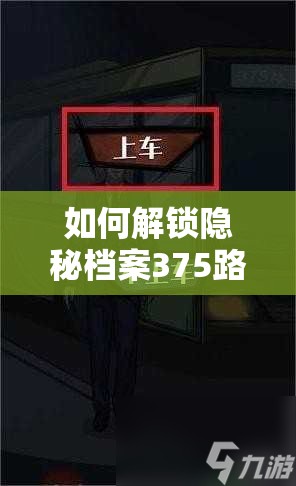 如何解锁隐秘档案375路公交车全攻略？从新手小白到高手的必备疑问解答！