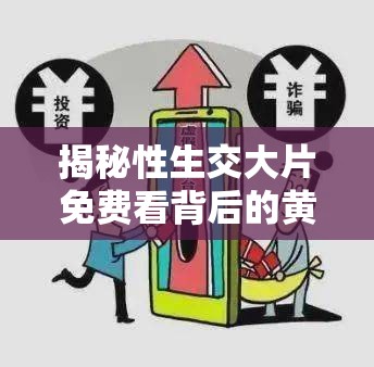 揭秘性生交大片免费看背后的黄牛党产业链：如何避免上当受骗？