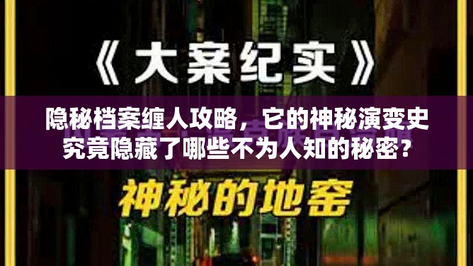 隐秘档案缠人攻略，它的神秘演变史究竟隐藏了哪些不为人知的秘密？