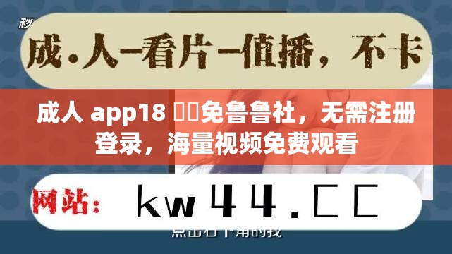 成人 app18 ㊙️免鲁鲁社，无需注册登录，海量视频免费观看