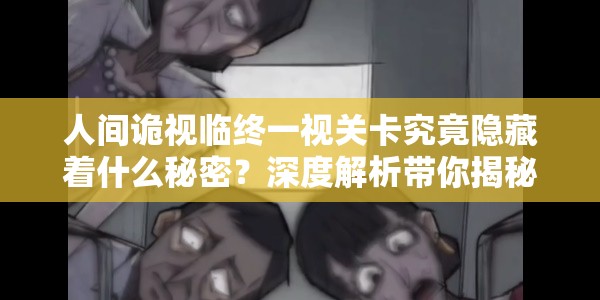 人间诡视临终一视关卡究竟隐藏着什么秘密？深度解析带你揭秘！