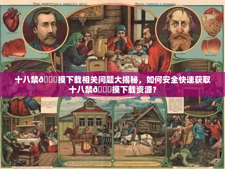 十八禁🔞摸下载相关问题大揭秘，如何安全快速获取十八禁🔞摸下载资源？