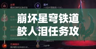 崩坏星穹铁道鲛人泪任务攻略如何历经演变，背后有何不为人知的秘密？