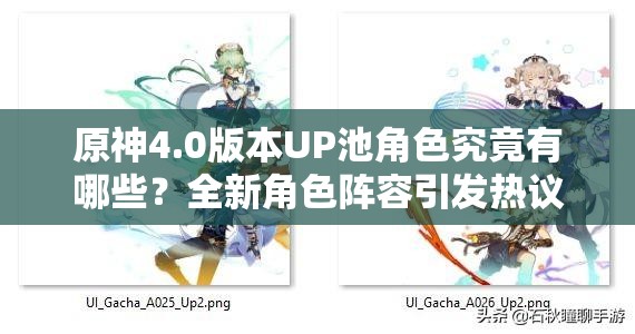 原神4.0版本UP池角色究竟有哪些？全新角色阵容引发热议！