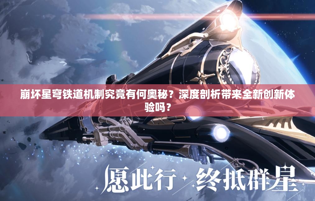 崩坏星穹铁道机制究竟有何奥秘？深度剖析带来全新创新体验吗？