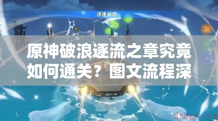 原神破浪逐流之章究竟如何通关？图文流程深度解析揭秘