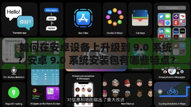 如何在安卓设备上升级到 9.0 系统？安卓 9.0 系统安装包有哪些特点？