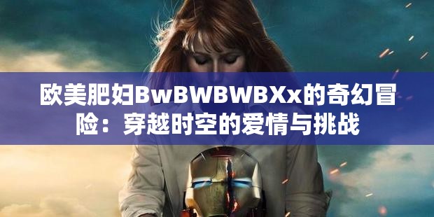 欧美肥妇BwBWBWBXx的奇幻冒险：穿越时空的爱情与挑战