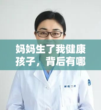 妈妈生了我健康孩子，背后有哪些不为人知的故事和秘密？