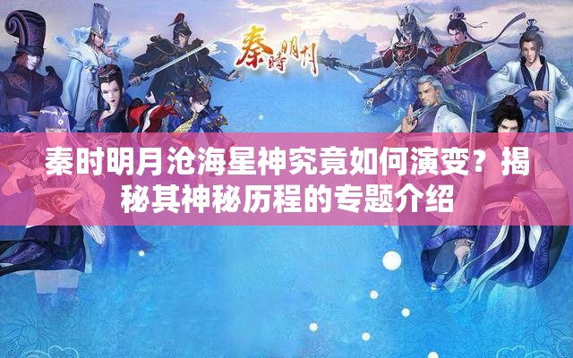 秦时明月沧海星神究竟如何演变？揭秘其神秘历程的专题介绍