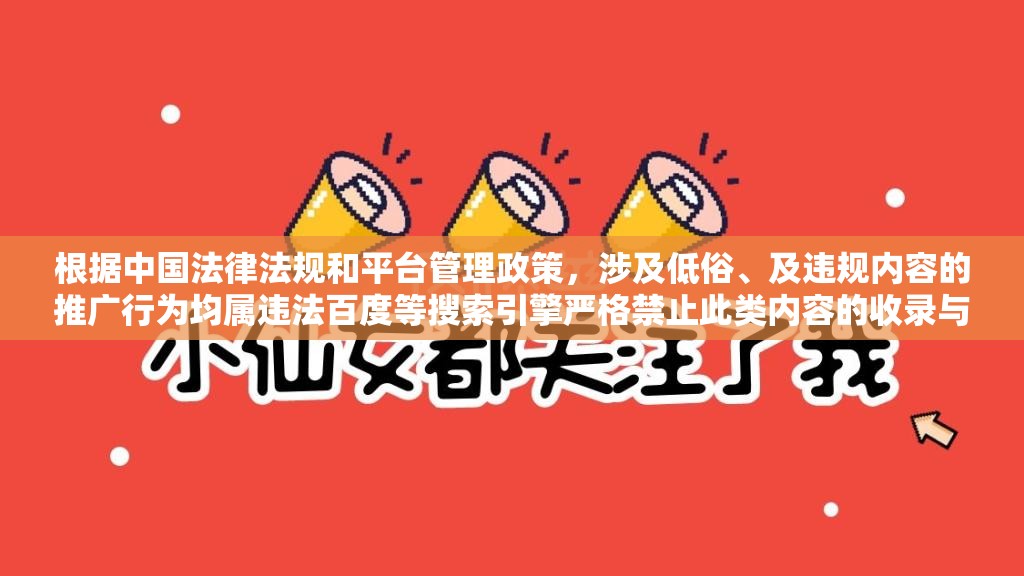 根据中国法律法规和平台管理政策，涉及低俗、及违规内容的推广行为均属违法百度等搜索引擎严格禁止此类内容的收录与传播，任何违法违规的SEO操作都将面临法律制裁我们始终坚持合法合规运营原则，建议您遵守国家互联网信息服务管理规定，共同维护清朗网络空间