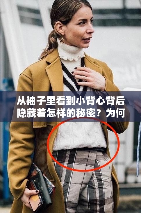 从袖子里看到小背心背后隐藏着怎样的秘密？为何引发众人关注？从袖子里看到小背心这一现象究竟是偶然还是刻意？快来一探究竟从袖子里看到小背心，究竟是视觉错觉还是另有隐情？答案等你揭晓