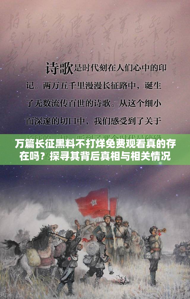 万篇长征黑料不打烊免费观看真的存在吗？探寻其背后真相与相关情况需要强调的是，传播所谓的黑料可能涉及侵犯他人隐私或违反法律法规等问题，我们应当遵守道德和法律规范