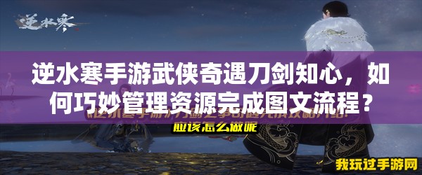 逆水寒手游武侠奇遇刀剑知心，如何巧妙管理资源完成图文流程？