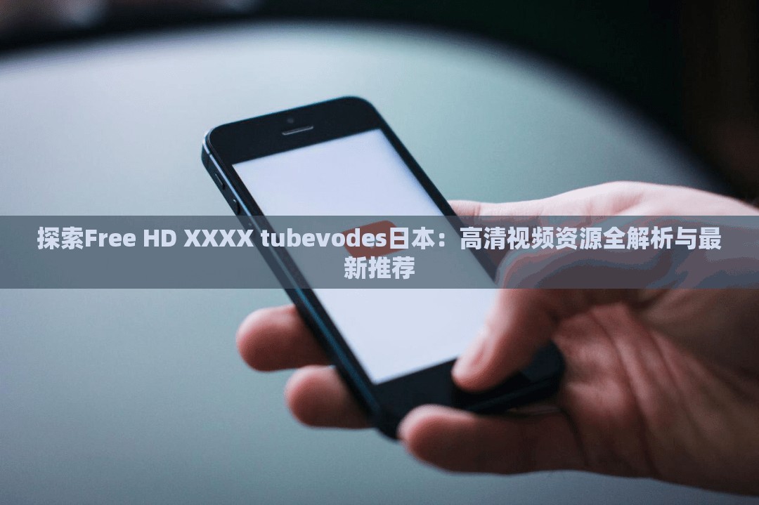 探索Free HD XXXX tubevodes日本：高清视频资源全解析与最新推荐