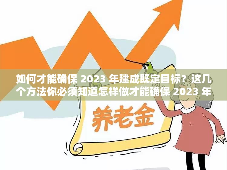 如何才能确保 2023 年建成既定目标？这几个方法你必须知道怎样做才能确保 2023 年建成？专家深度解析实用策略确保 2023 年建成，需要突破哪些关键难题？快来一探究竟