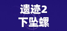 遗迹2下坠螺旋项链如何获取？揭秘项链背后的未来玩法大革命预测！