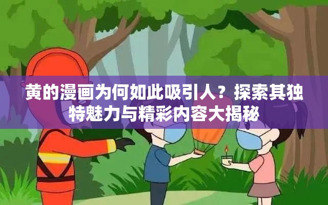 黄的漫画为何如此吸引人？探索其独特魅力与精彩内容大揭秘