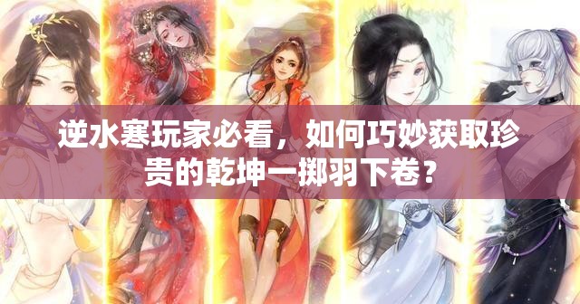 逆水寒玩家必看，如何巧妙获取珍贵的乾坤一掷羽下卷？