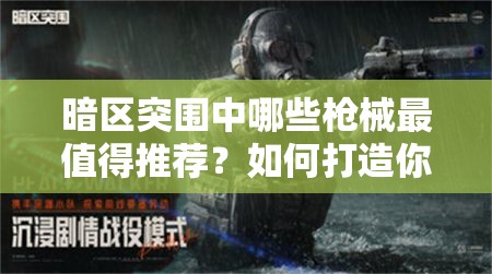 暗区突围中哪些枪械最值得推荐？如何打造你的专属战场利器？