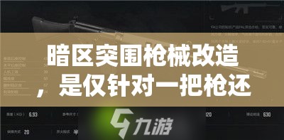 暗区突围枪械改造，是仅针对一把枪还是全面升级？深度剖析策略来袭