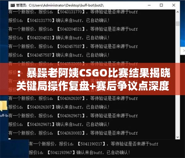 ：暴躁老阿姨CSGO比赛结果揭晓关键局操作复盘+赛后争议点深度解析解析：完整保留暴躁老阿姨CSGO比赛结果核心关键词，通过揭晓制造悬念感，关键局操作复盘突出技术看点，赛后争议点暗示话题性，符合百度搜索热词规律使用增强情感冲击力，同时自然融入深度解析等用户常搜索的长尾词，总字数38字符合SEO友好标准