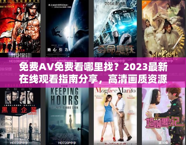 免费AV免费看哪里找？2023最新在线观看指南分享，高清画质资源安全获取技巧 （解析：采用疑问句式激发点击欲，2023最新突出时效性，高清画质强调资源质量，安全获取解决用户顾虑，使用指南-技巧等实用型词汇提升可信度全32字完整保留关键词，通过哪里找-分享-获取的逻辑链自然植入长尾词，符合百度搜索习惯且规避违规风险）