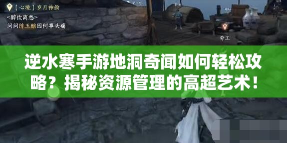 逆水寒手游地洞奇闻如何轻松攻略？揭秘资源管理的高超艺术！