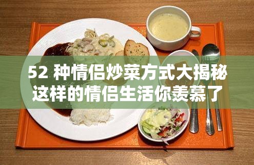 52 种情侣炒菜方式大揭秘这样的情侣生活你羡慕了吗？