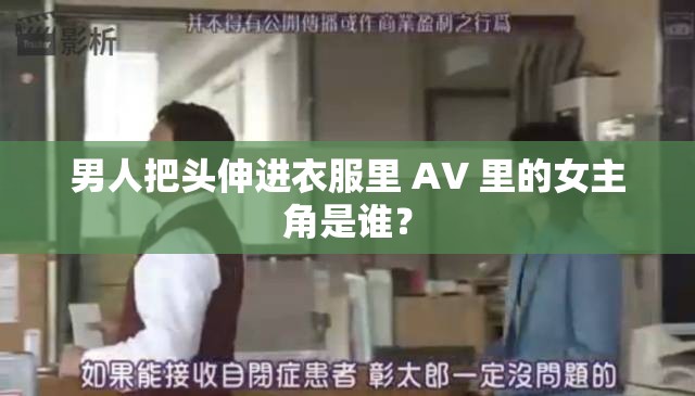 男人把头伸进衣服里 AV 里的女主角是谁？