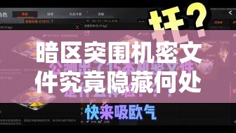 暗区突围机密文件究竟隐藏何处？全面攻略带你揭秘刷新点！